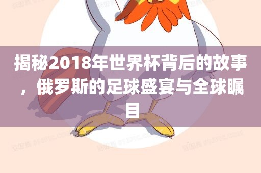 揭秘2018年世界杯背后的故事，俄罗斯的足球盛宴与全球瞩目漯河市盈旭机械设备有限公司