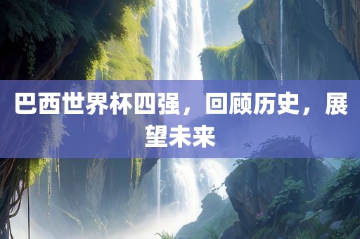 漯河市盈旭机械设备有限公司巴西世界杯四强，回顾历史，展望未来