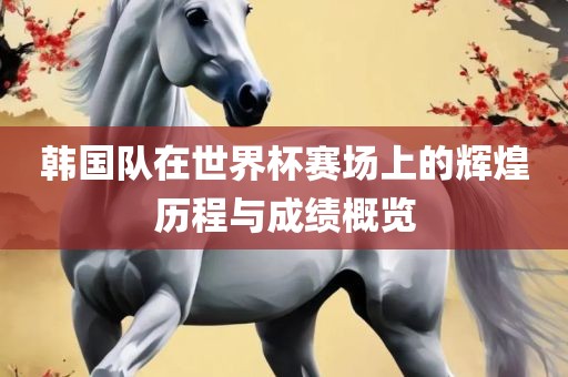韩国队在世界杯赛场上的辉煌历程与成绩概览漯河市盈旭机械设备有限公司