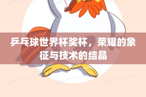 乒乓球世界杯奖杯，荣耀的象征与技术的结晶漯河市盈旭机械设备有限公司