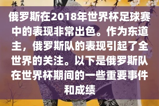 俄罗斯在2018年世界杯足球赛中的表现非常出色。作为东道主，俄罗斯队的表现引起了全世界的关注。以下是俄罗斯队在世界杯期间的一些重要事件和成绩