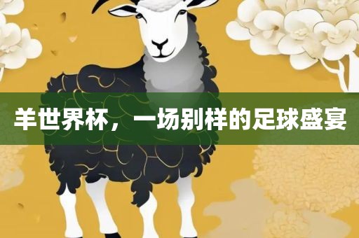 羊世界杯，一场别样的足球盛宴漯河市盈旭机械设备有限公司