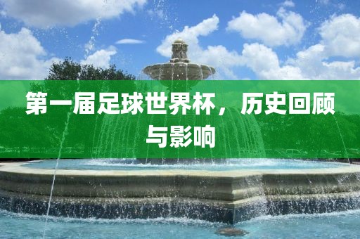 第一届足球世界杯，历史回顾与影响