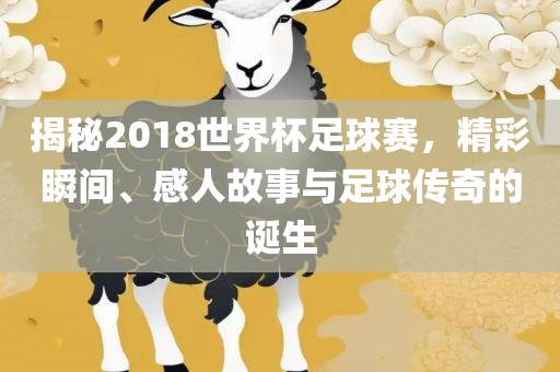 揭秘2018世界杯足球赛，精漯河市盈旭机械设备有限公司彩瞬间、感人故事与足球传奇的诞生