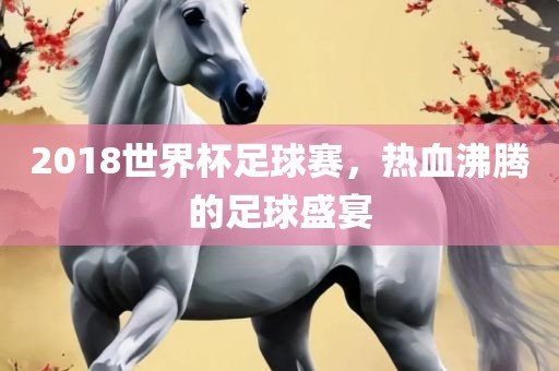 20漯河市盈旭机械设备有限公司18世界杯足球赛，热血沸腾的足球盛宴