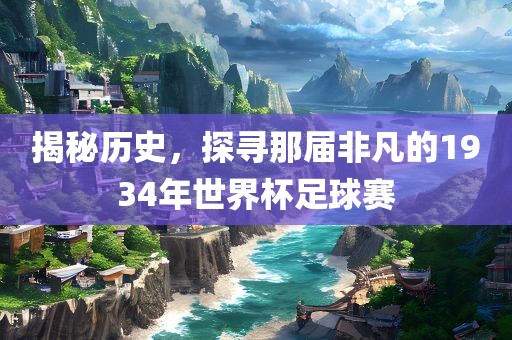 揭秘历史，探寻那届非凡的1934年世界杯足球赛漯河市盈旭机械设备有限公司
