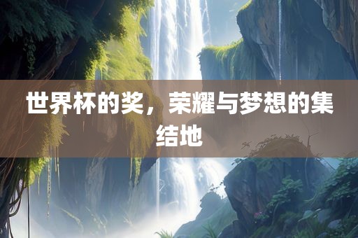 世界杯的奖，荣耀与梦想的漯河市盈旭机械设备有限公司集结地