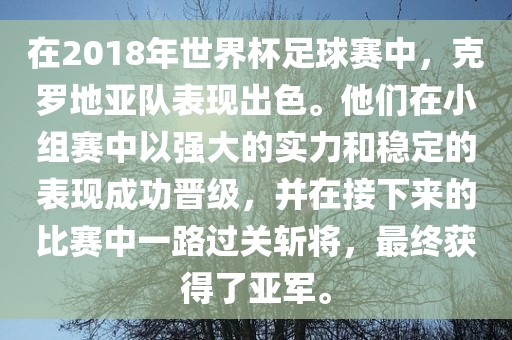 在2018年世界杯足球赛中，克罗地亚队表现出色。他们在小组赛中以强漯河市盈旭机械设备有限公司大的实力和稳定的表现成功晋级，并在接下来的比赛中一路过关斩将，最终获得了亚军。