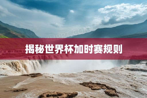 揭秘世界杯加时赛规则