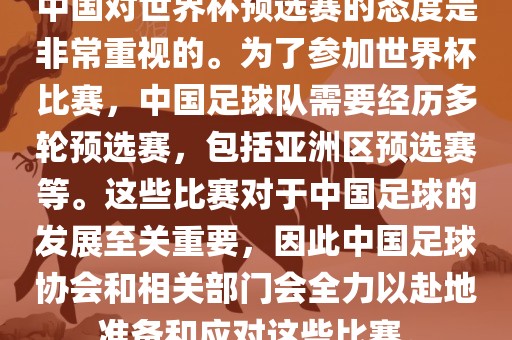 中国对世界杯预选赛的态度是非常重视的。为了参加世界杯比赛，中国足球队需要经历多轮预选赛，包括亚洲区预选赛等。这些比赛对于中国足球的发展至关重要，因此中国足球协会和相关部门会全力以赴地准备和应对这些比赛。漯河市盈旭机械设备有限公司
