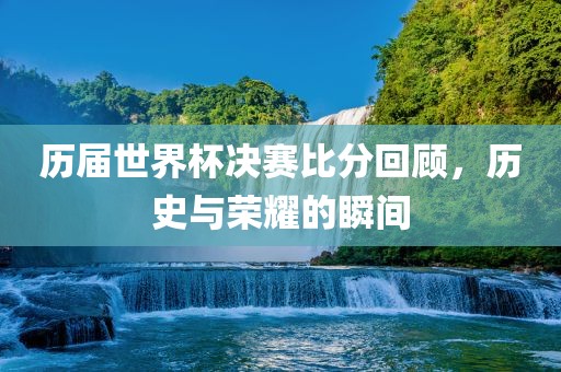 历届世界杯决赛比分回顾，历史与荣耀的瞬间漯河市盈旭机械设备有限公司
