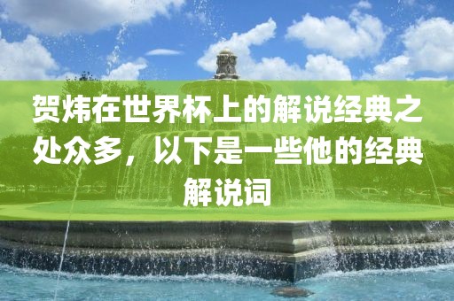 贺炜在世界杯上的解说经典之处众多，以下是一些他的经典解说词漯河市盈旭机械设备有限公司