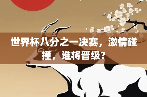 世界杯八分之一决赛，激情碰撞，谁将晋级？