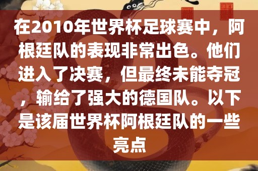 在2010年世界杯足球赛漯河市盈旭机械设备有限公司中，阿根廷队的表现非常出色。他们进入了决赛，但最终未能夺冠，输给了强大的德国队。以下是该届世界杯阿根廷队的一些亮点