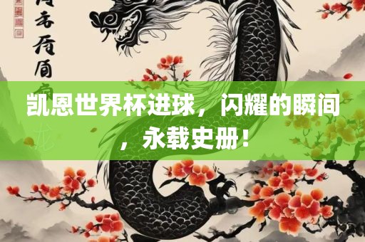 凯恩世界杯进球，闪耀的瞬间，永载史册！