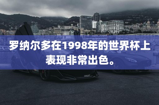 罗纳尔多在1998年的世界杯上表现非常出色。