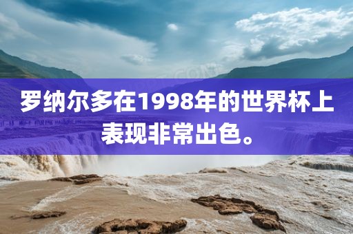 罗纳尔多在1998年的世界杯上表现非常出色。