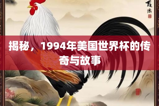 揭秘，1994年美国世界杯的传奇与故事