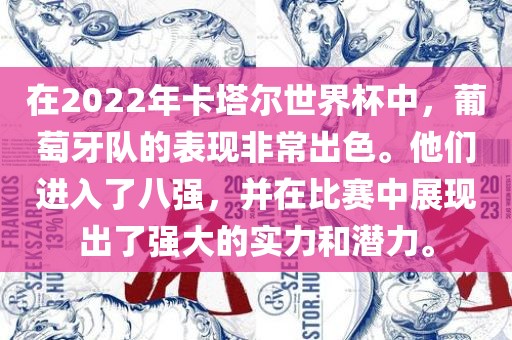 在2022年卡塔尔世界杯中，葡萄牙队的表现非常出色。他们进入了八强，并在比赛中展现出了强大的实力和潜力。漯河市盈旭机械设备有限公司