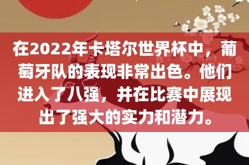 在2022年卡塔尔世界杯中，葡萄牙队的表现非常出色。他们进入了八强，并在比赛中展现出了强大的实力和潜力。漯河市盈旭机械设备有限公司