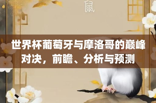 世界杯葡萄牙与摩洛哥的巅峰对决，前瞻、分析与预测漯河市盈旭机械设备有限公司