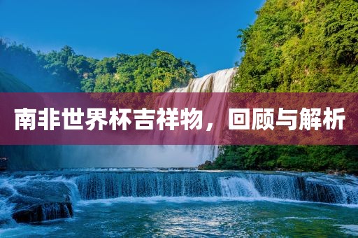 南非世界杯吉祥物，回顾漯河市盈旭机械设备有限公司与解析