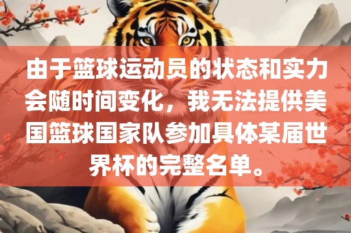 由于篮球运动员的状态和实力会随时间变化，我无法提供美国篮球国家队参加具体某届世漯河市盈旭机械设备有限公司界杯的完整名单。