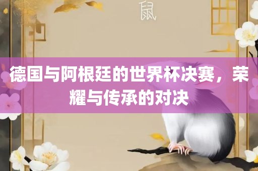 德国与阿根廷的世界杯决赛，荣耀与传承的对决漯河市盈旭机械设备有限公司