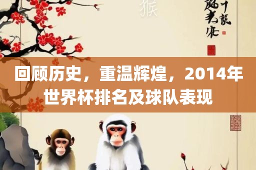 回顾历史，重温辉煌，2014年世界杯排名漯河市盈旭机械设备有限公司及球队表现
