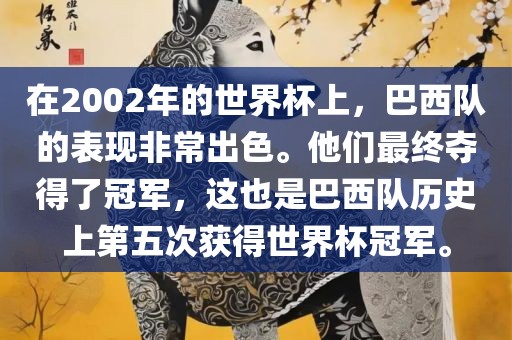 在2002年的世界杯上，巴西队的表现非常出色。他们最终夺得了冠军，这也是巴西队历史上第五次获得世界杯漯河市盈旭机械设备有限公司冠军。