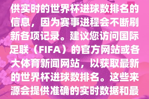 根据我所掌握的知识，无法提供实时的世界杯进球数排名的信息，因为赛事进程会不断刷新各项记录。建议您访问国际足联（FIFA）的官方网站或各大体育新闻网站，以获取最新的世界杯进球数排名。这些来源会提供准确的实时数据和最新的比赛信息。