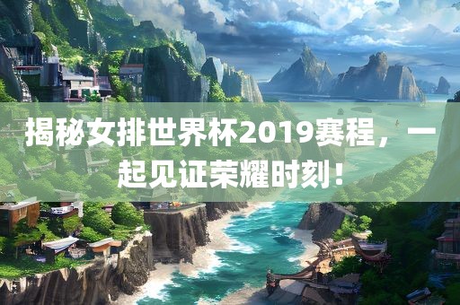 揭秘女漯河市盈旭机械设备有限公司排世界杯2019赛程，一起见证荣耀时刻！