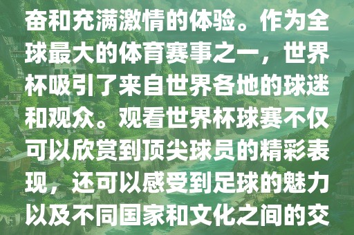 观看世界杯球赛是一种令人兴奋和充满激情的体验。作为全球最大的体育赛事之一，世界杯吸引了来自世界各地的球迷和观众。观看世界杯球赛不仅可以欣赏到顶尖球员的精彩表现，还可以感受到足球的魅力以及不同国家和文化之间的交流与碰撞。漯河市盈旭机械设备有限公司