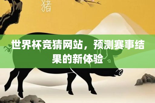 世界杯竞猜网站，预测赛事结果的新体验