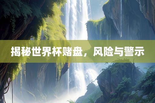 揭秘世界杯赌盘，风险与警示