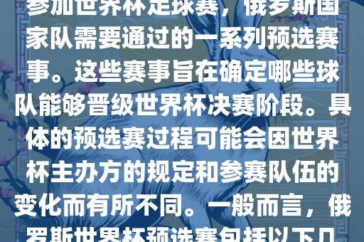 俄罗斯世界杯预选赛是指为了参加世界杯足球赛，俄罗斯国家队需要通过的一系列预选赛事。这些赛事旨在确定哪些球队能够晋级世界杯决赛阶段。具体的预选赛过程可能会因世界杯主办方的规定和参赛队伍的变化而有所不同。一般而言，俄罗斯世界杯预选赛包括以下几个阶段