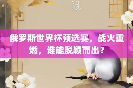 俄罗斯世界杯预选赛，战火重燃，谁能脱颖而出？
