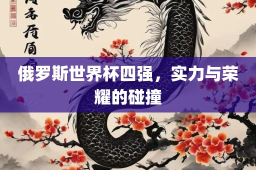 俄罗斯世界杯四强，实力与荣耀的碰撞