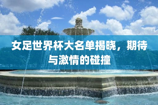 女足世界杯大名漯河市盈旭机械设备有限公司单揭晓，期待与激情的碰撞