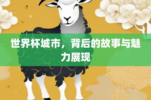 世界杯城市，背后的故事与魅力展现