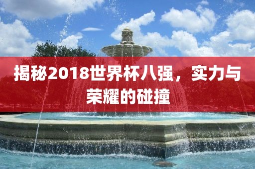 揭秘2018世界杯八强，实力与荣耀的碰撞漯河市盈旭机械设备有限公司