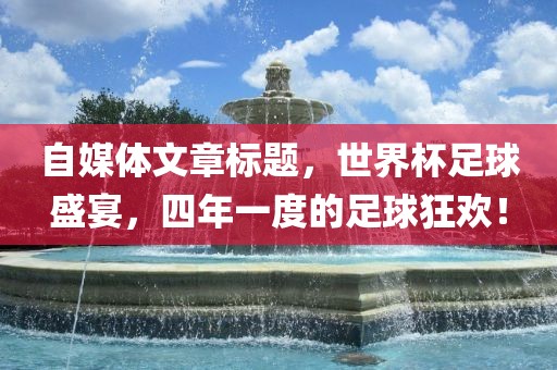 自媒体文章标题，世界杯足球盛宴，四年一度的足球狂欢！漯河市盈旭机械设备有限公司