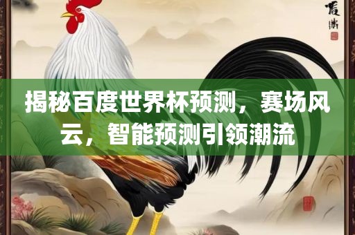 揭秘百度世界杯预测，赛场风云，智能预测引领潮流漯河市盈旭机械设备有限公司
