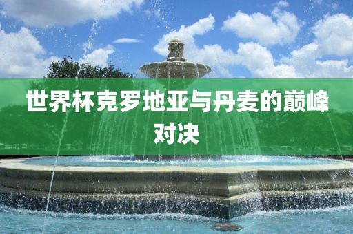 世界杯克罗地亚与丹麦的巅峰对决漯河市盈旭机械设备有限公司