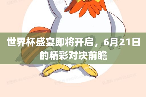 世界杯盛宴即将开启，6月21日的精彩对决前瞻漯河市盈旭机械设备有限公司