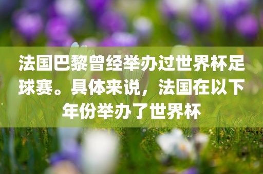 法国巴黎曾经举办过世界杯足球赛。具体来说，法国在以下年份举办了世界杯