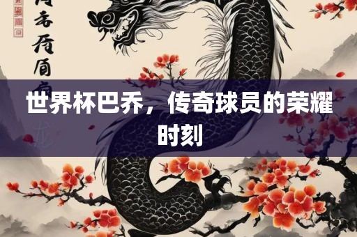 世界杯巴乔，传奇球员的荣耀时刻漯河市盈旭机械设备有限公司
