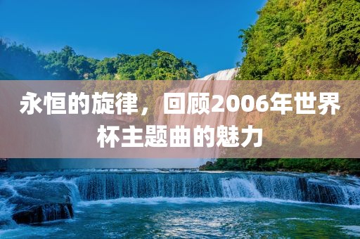 永恒的旋律，回顾2006年世界杯主题曲的魅力漯河市盈旭机械设备有限公司
