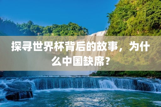 探寻世界杯背后的故事，为什么中国缺席？
