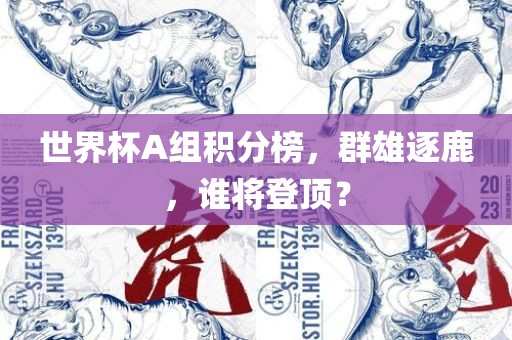 世界杯A组积分榜，群雄逐鹿，谁将登顶？漯河市盈旭机械设备有限公司